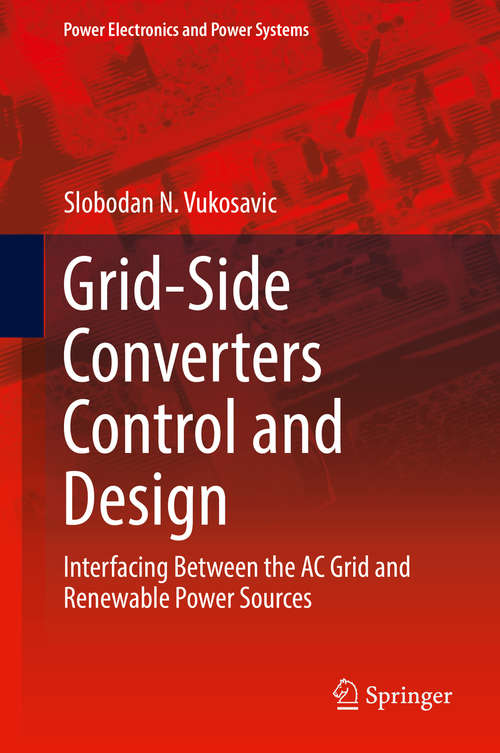 Book cover of Grid-Side Converters Control and Design: Interfacing Between the AC Grid and Renewable Power Sources (Power Electronics and Power Systems)