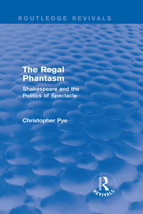 Book cover of The Regal Phantasm: Shakespeare and the Politics of Spectacle (Routledge Revivals)
