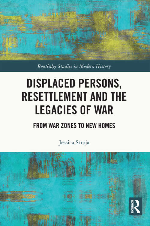 Book cover of Displaced Persons, Resettlement and the Legacies of War: From War Zones to New Homes (Routledge Studies in Modern History)