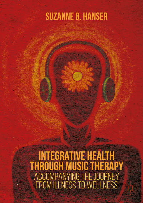 Book cover of Integrative Health through Music Therapy: Accompanying the Journey from Illness to Wellness (1st ed. 2016)