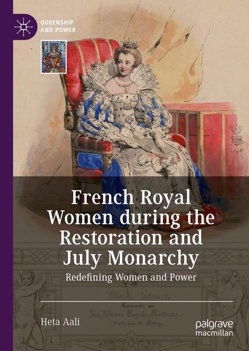 Book cover of French Royal Women during the Restoration and July Monarchy: Redefining Women and Power (1st ed. 2021) (Queenship and Power)