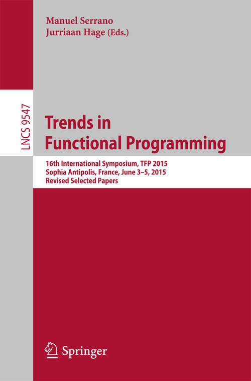 Book cover of Trends in Functional Programming: 16th International Symposium, TFP 2015, Sophia Antipolis, France, June 3-5, 2015. Revised Selected Papers (1st ed. 2016) (Lecture Notes in Computer Science #9547)
