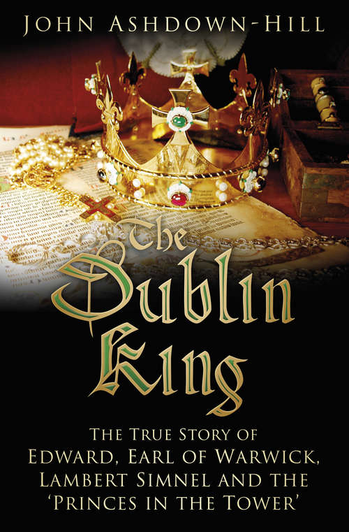Book cover of The Dublin King: The True Story of Edward Earl of Warwick, Lambert Simnel and the 'Princes in the Tower'