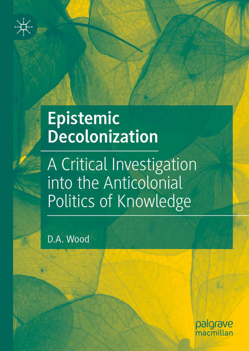 Book cover of Epistemic Decolonization: A Critical Investigation into the Anticolonial Politics of Knowledge (1st ed. 2020)