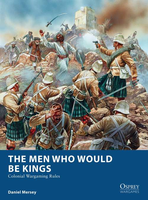 Book cover of The Men Who Would Be Kings: Colonial Wargaming Rules (Osprey Wargames)