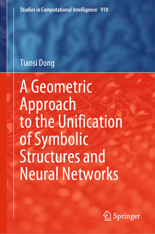Book cover of A Geometric Approach to the Unification of Symbolic Structures and Neural Networks (1st ed. 2021) (Studies in Computational Intelligence #910)