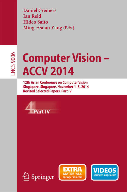 Book cover of Computer Vision -- ACCV 2014: 12th Asian Conference on Computer Vision, Singapore, Singapore, November 1-5, 2014, Revised Selected Papers, Part IV (2015) (Lecture Notes in Computer Science #9006)