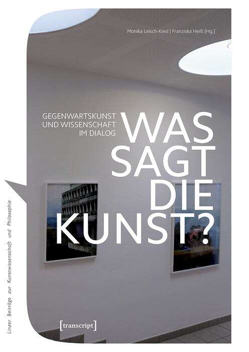 Book cover of Was sagt die Kunst?: Gegenwartskunst und Wissenschaft im Dialog (Linzer Beiträge zur Kunstwissenschaft und Philosophie #13)