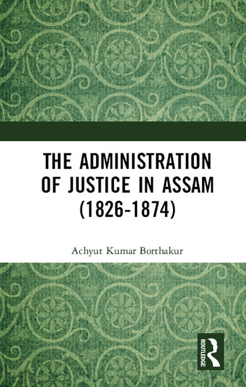 Book cover of The Administration of Justice in Assam (1826-1874)