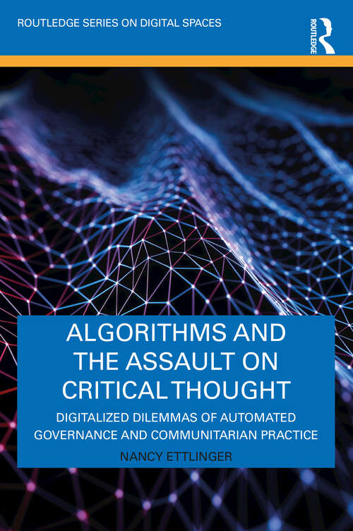 Book cover of Algorithms and the Assault on Critical Thought: Digitalized Dilemmas of Automated Governance and Communitarian Practice (Routledge Series on Digital Spaces)