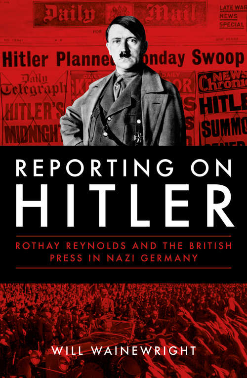 Book cover of Reporting on Hitler: Rothay Reynolds and the British Press in Nazi Germany
