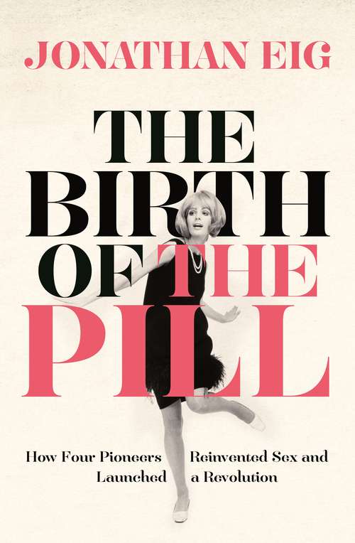 Book cover of The Birth of the Pill: How Four Pioneers Reinvented Sex and Launched a Revolution