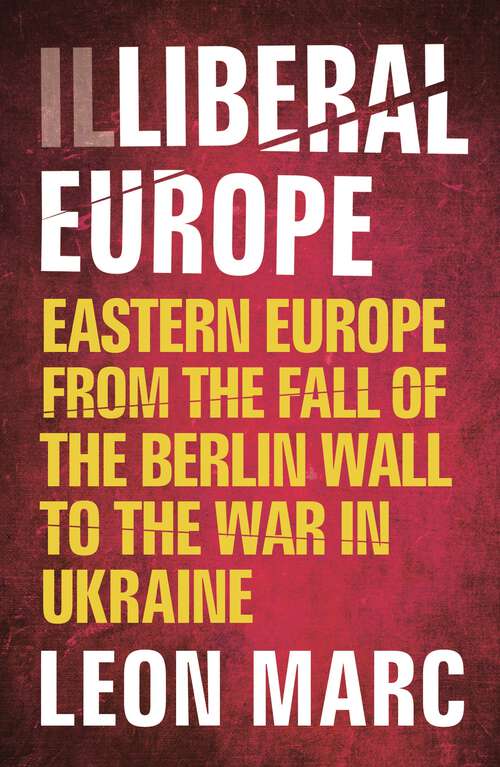 Book cover of Illiberal Europe: Eastern Europe from the Fall of the Berlin Wall to the War in Ukraine