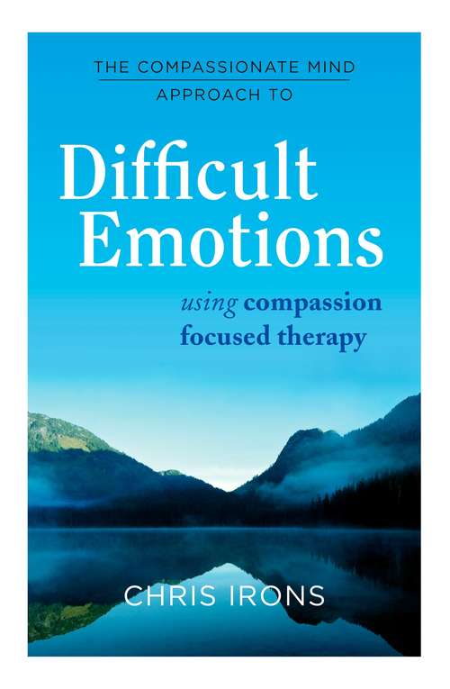 Book cover of The Compassionate Mind Approach to Difficult Emotions: Using Compassion Focused Therapy (Compassion Focused Therapy)