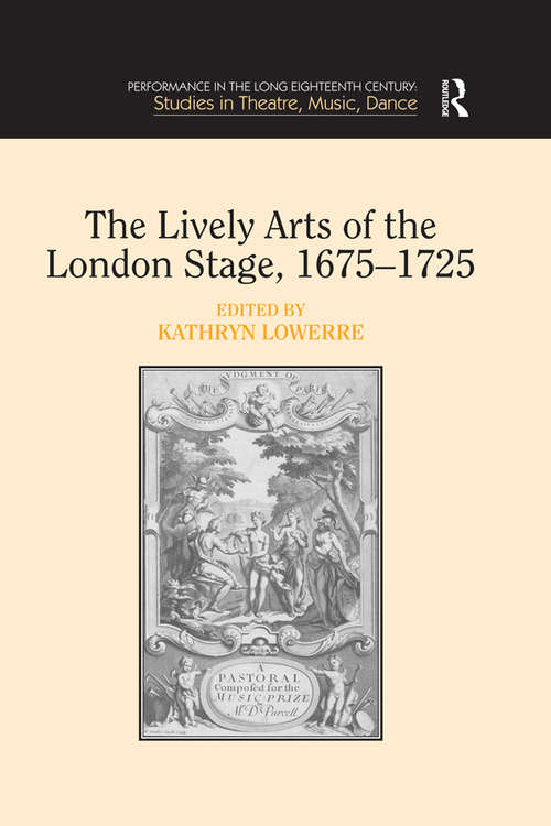 Book cover of The Lively Arts of the London Stage, 1675–1725 (Performance in the Long Eighteenth Century: Studies in Theatre, Music, Dance)