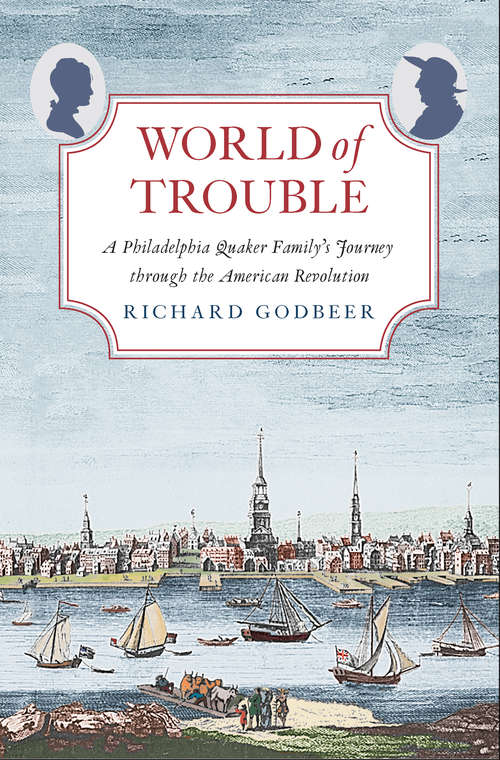 Book cover of World of Trouble: A Philadelphia Quaker Family's Journey through the American Revolution (The Lewis Walpole Series in Eighteenth-Century Culture and History)