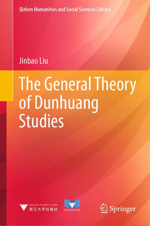Book cover of The General Theory of Dunhuang Studies (1st ed. 2022) (Qizhen Humanities and Social Sciences Library)