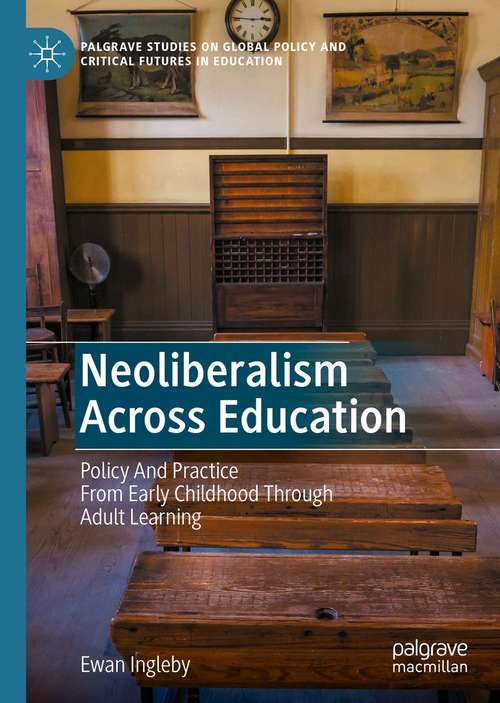 Book cover of Neoliberalism Across Education: Policy And Practice From Early Childhood Through Adult Learning (1st ed. 2021) (Palgrave Studies on Global Policy and Critical Futures in Education)