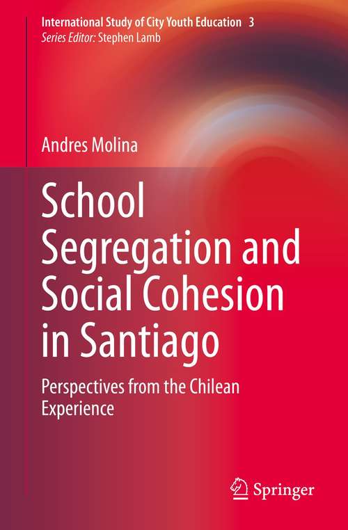 Book cover of School Segregation and Social Cohesion in Santiago: Perspectives from the Chilean Experience (1st ed. 2021) (International Study of City Youth Education #3)