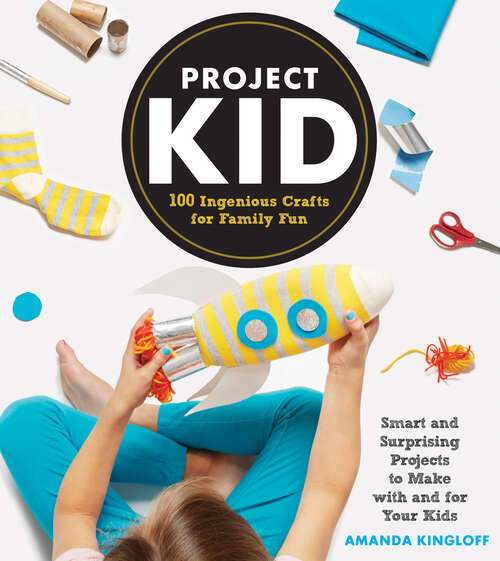 Book cover of Project Kid: 100 Ingenious Crafts for Family Fun