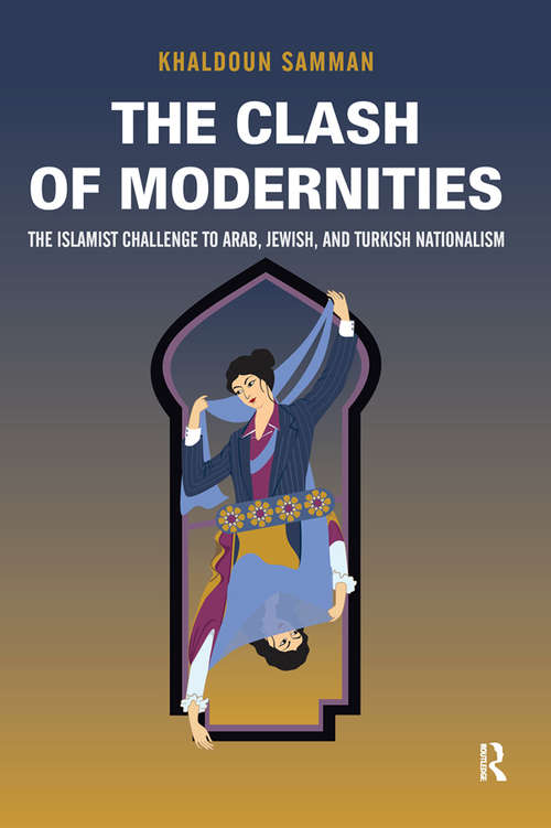 Book cover of Clash of Modernities: The Making and Unmaking of the New Jew, Turk, and Arab and the Islamist Challenge