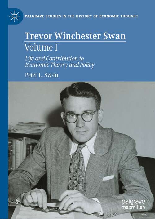 Book cover of Trevor Winchester Swan, Volume I: Life and Contribution to Economic Theory and Policy (1st ed. 2022) (Palgrave Studies in the History of Economic Thought)