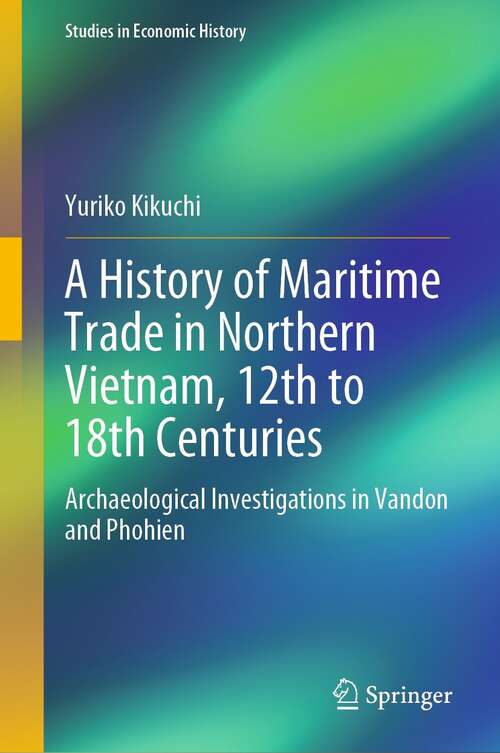 Book cover of A History of Maritime Trade in Northern Vietnam, 12th to 18th Centuries: Archaeological Investigations in Vandon and Phohien (1st ed. 2021) (Studies in Economic History)