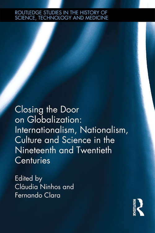 Book cover of Closing the Door on Globalization: Internationalism, Nationalism, Culture and Science in the Nineteenth and Twentieth Centuries (Routledge Studies in the History of Science, Technology and Medicine)