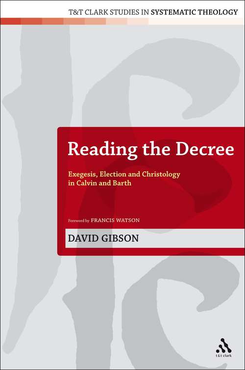 Book cover of Reading the Decree: Exegesis, Election and Christology in Calvin and Barth (T&T Clark Studies in Systematic Theology)
