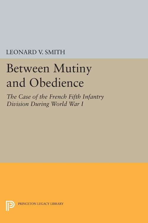 Book cover of Between Mutiny and Obedience: The Case of the French Fifth Infantry Division during World War I (PDF)