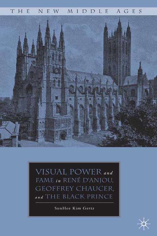 Book cover of Visual Power and Fame in René d'Anjou, Geoffrey Chaucer, and the Black Prince (2010) (The New Middle Ages)