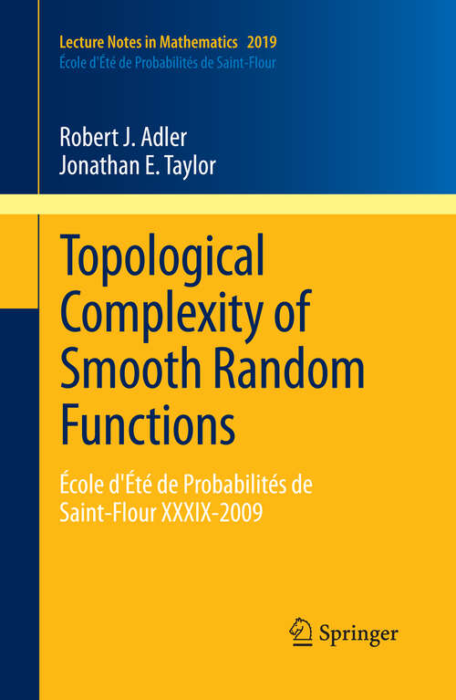 Book cover of Topological Complexity of Smooth Random Functions: École d'Été de Probabilités de Saint-Flour XXXIX-2009 (2011) (Lecture Notes in Mathematics #2019)