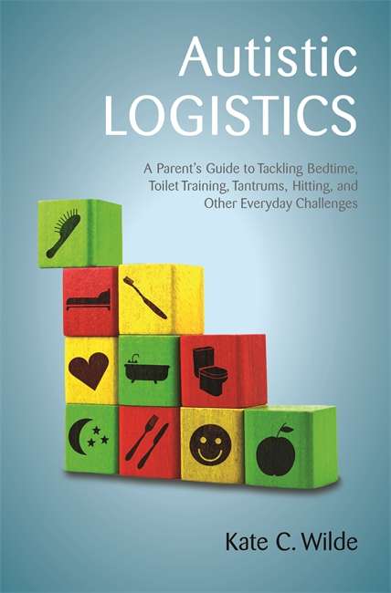 Book cover of Autistic Logistics: A Parent's Guide to Tackling Bedtime, Toilet Training, Tantrums, Hitting, and Other Everyday Challenges