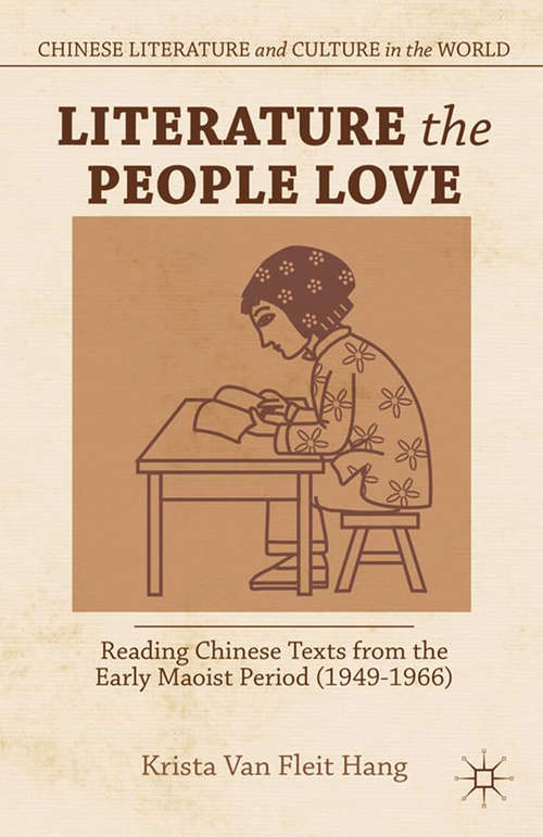 Book cover of Literature the People Love: Reading Chinese Texts from the Early Maoist Period (1949-1966) (2013) (Chinese Literature and Culture in the World)