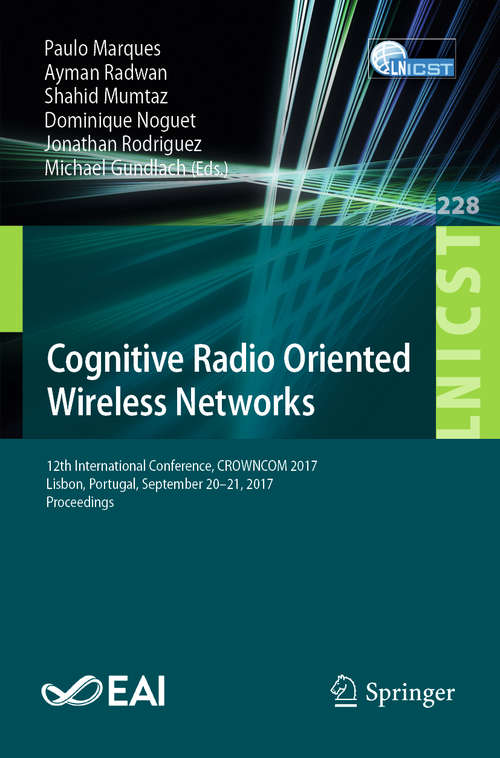 Book cover of Cognitive Radio Oriented Wireless Networks: 12th International Conference, CROWNCOM 2017, Lisbon, Portugal, September 20-21, 2017, Proceedings (1st ed. 2018) (Lecture Notes of the Institute for Computer Sciences, Social Informatics and Telecommunications Engineering #228)