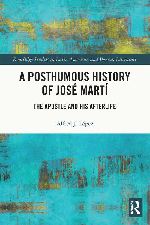 Book cover of A Posthumous History of José Martí: The Apostle and his Afterlife (Routledge Studies in Latin American and Iberian Literature)