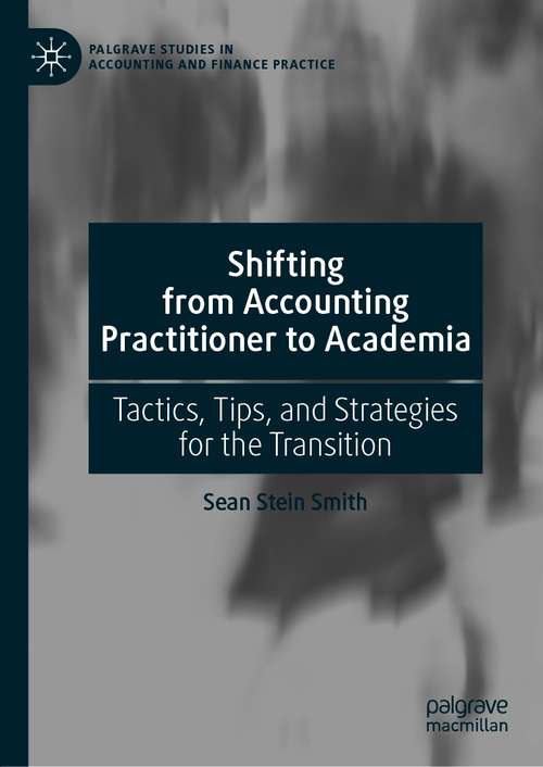Book cover of Shifting from Accounting Practitioner to Academia: Tactics, Tips, and Strategies for the Transition (1st ed. 2021) (Palgrave Studies in Accounting and Finance Practice)