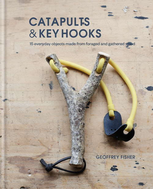 Book cover of Catapults & Key Hooks: Everyday objects made from foraged and gathered wood