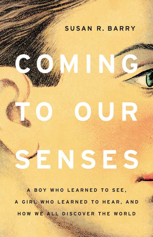 Book cover of Coming to Our Senses: A Boy Who Learned to See, a Girl Who Learned to Hear, and How We All Discover the World
