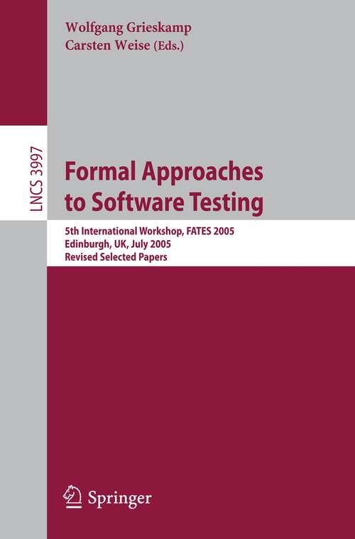 Book cover of Formal Approaches to Software Testing: 5th International Workshop, FATES 2005, Edinburgh, UK, July 11, 2005, Revised Selected Papers (2006) (Lecture Notes in Computer Science #3997)