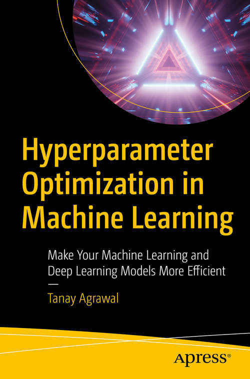 Book cover of Hyperparameter Optimization in Machine Learning: Make Your Machine Learning and Deep Learning Models More Efficient (1st ed.)