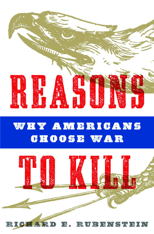 Book cover of Reasons to Kill: Why Americans Choose War