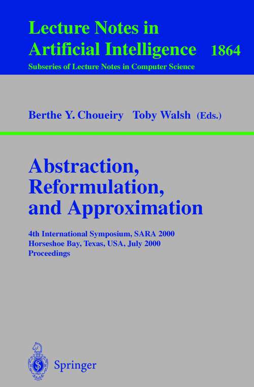 Book cover of Abstraction, Reformulation, and Approximation: 4th International Symposium, SARA 2000 Horseshoe Bay, USA, July 26-29, 2000 Proceedings (2000) (Lecture Notes in Computer Science #1864)