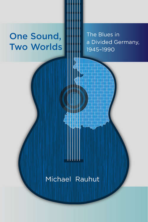 Book cover of One Sound, Two Worlds: The Blues in a Divided Germany, 1945-1990