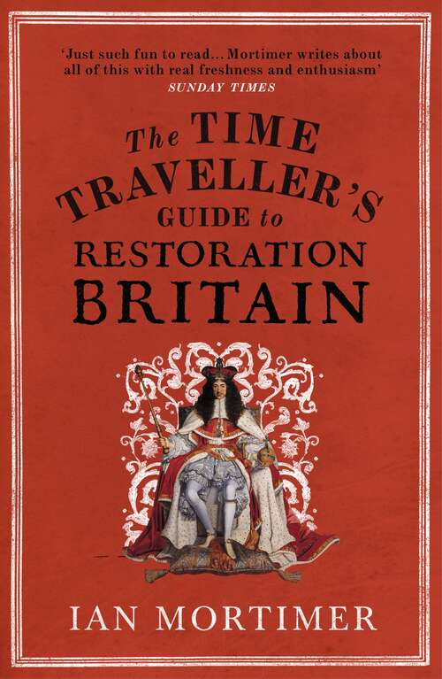 Book cover of The Time Traveller's Guide to Restoration Britain: Life in the Age of Samuel Pepys, Isaac Newton and The Great Fire of London (Ian Mortimer’s Time Traveller’s Guides)