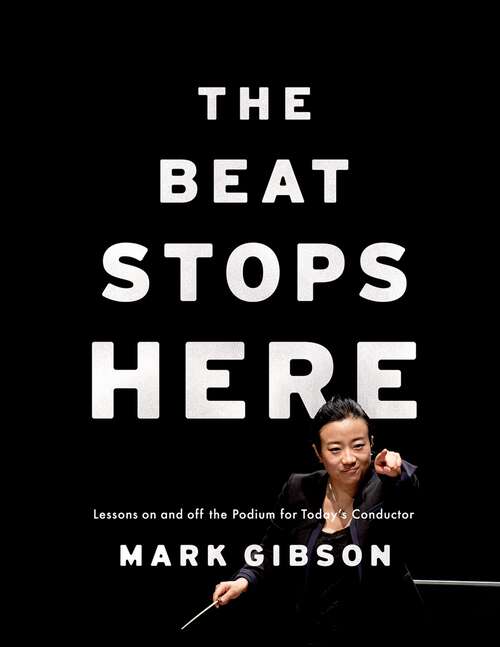 Book cover of The Beat Stops Here: Lessons on and off the Podium for Today's Conductor