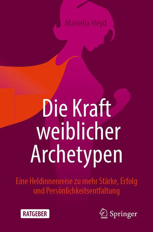 Book cover of Die Kraft weiblicher Archetypen: Eine Heldinnenreise zu mehr Stärke, Erfolg und Persönlichkeitsentfaltung (1. Aufl. 2022)
