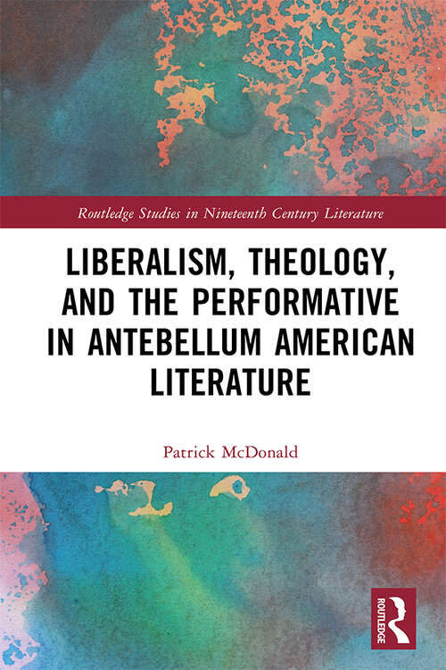 Book cover of Liberalism, Theology, and the Performative in Antebellum American Literature (Routledge Studies in Nineteenth Century Literature)