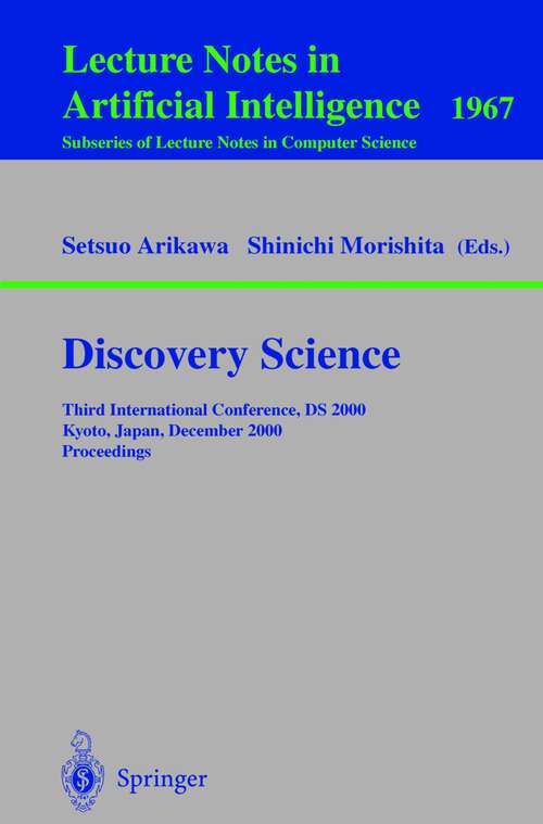 Book cover of Discovery Science: Third International Conference, DS 2000 Kyoto, Japan, December 4-6, 2000 Proceedings (2000) (Lecture Notes in Computer Science #1967)