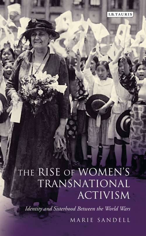 Book cover of The Rise of Women's Transnational Activism: Identity and Sisterhood Between the World Wars (International Library of Twentieth Century History: Vol. 36)